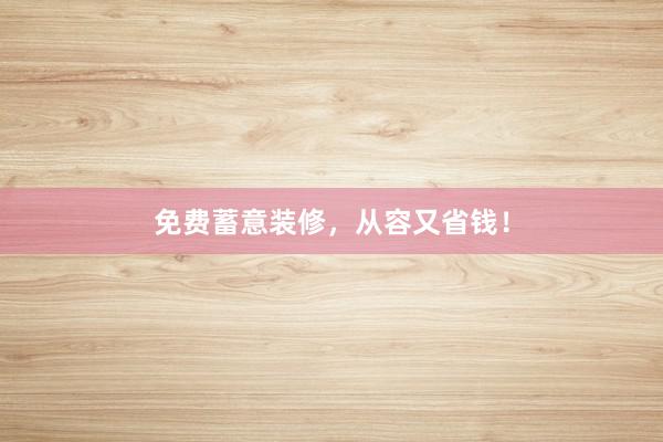 免费蓄意装修，从容又省钱！