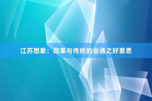 江苏想象:改革与传统的会通之好意思