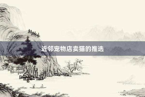 近邻宠物店卖猫的推选